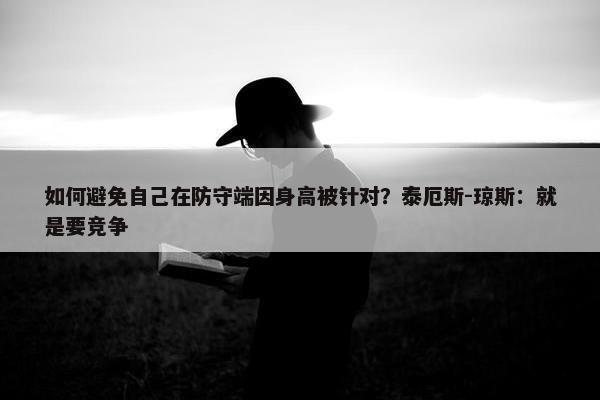 如何避免自己在防守端因身高被针对？泰厄斯-琼斯：就是要竞争