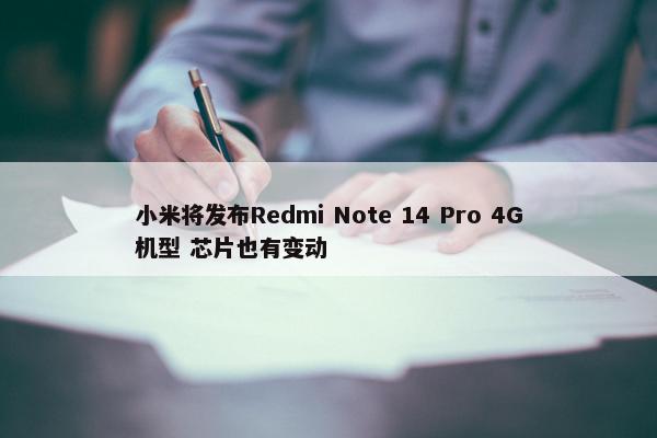 小米将发布Redmi Note 14 Pro 4G机型 芯片也有变动