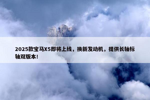 2025款宝马X5即将上线，换新发动机，提供长轴标轴双版本！