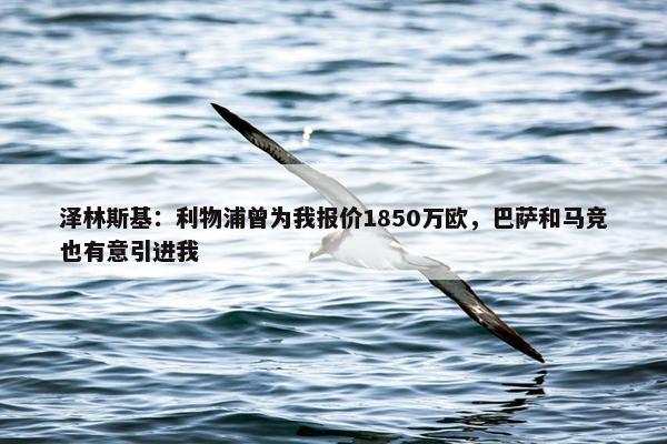 泽林斯基：利物浦曾为我报价1850万欧，巴萨和马竞也有意引进我