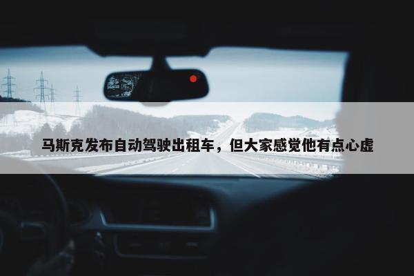 马斯克发布自动驾驶出租车，但大家感觉他有点心虚