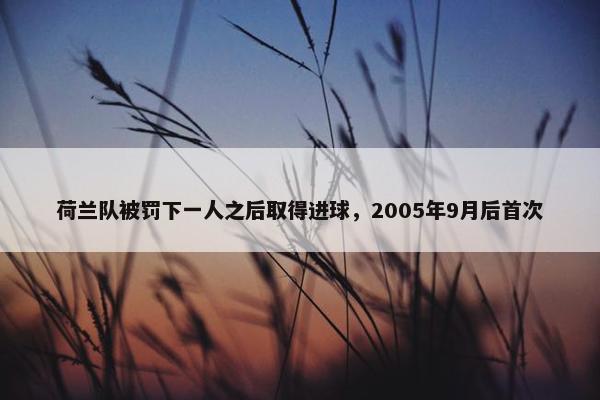 荷兰队被罚下一人之后取得进球，2005年9月后首次