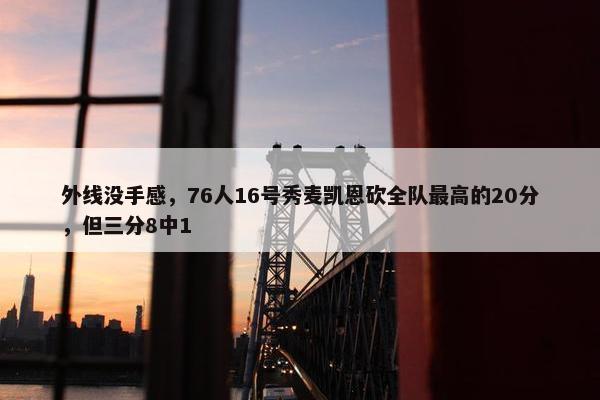 外线没手感，76人16号秀麦凯恩砍全队最高的20分，但三分8中1