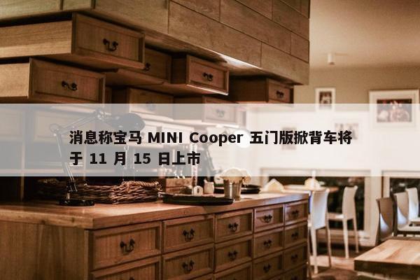 消息称宝马 MINI Cooper 五门版掀背车将于 11 月 15 日上市