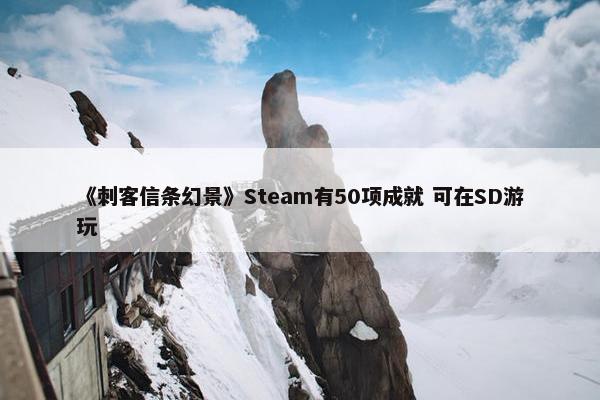 《刺客信条幻景》Steam有50项成就 可在SD游玩