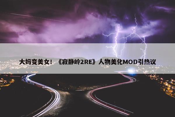 大妈变美女！《寂静岭2RE》人物美化MOD引热议