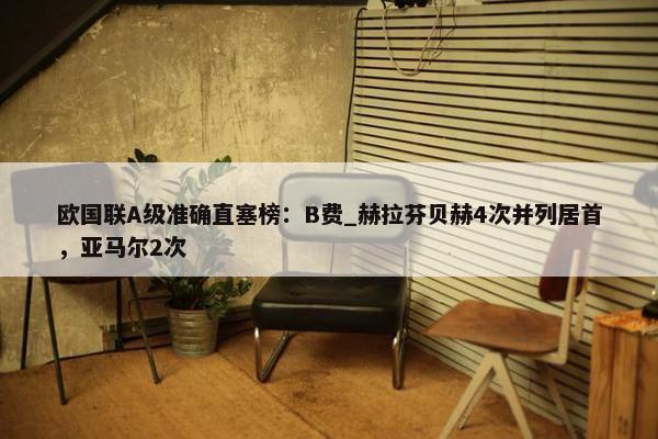 欧国联A级准确直塞榜：B费_赫拉芬贝赫4次并列居首，亚马尔2次