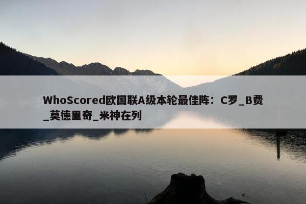 WhoScored欧国联A级本轮最佳阵：C罗_B费_莫德里奇_米神在列