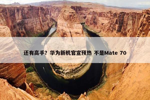 还有高手？华为新机官宣预热 不是Mate 70