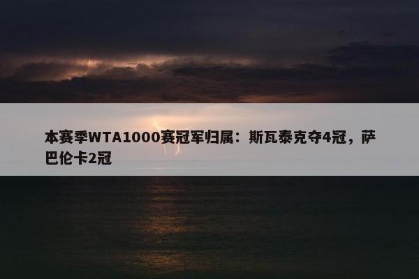 本赛季WTA1000赛冠军归属：斯瓦泰克夺4冠，萨巴伦卡2冠