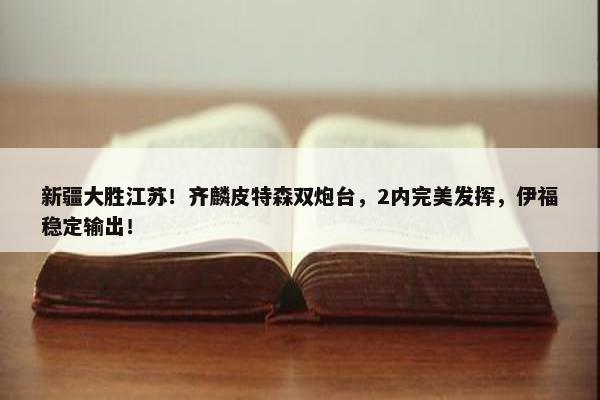 新疆大胜江苏！齐麟皮特森双炮台，2内完美发挥，伊福稳定输出！