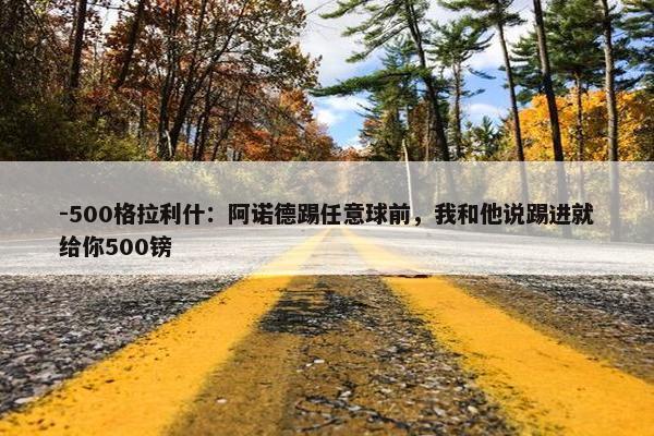 -500格拉利什：阿诺德踢任意球前，我和他说踢进就给你500镑