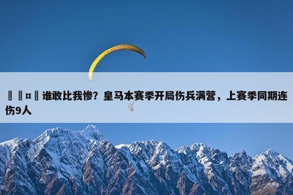 🤕谁敢比我惨？皇马本赛季开局伤兵满营，上赛季同期连伤9人