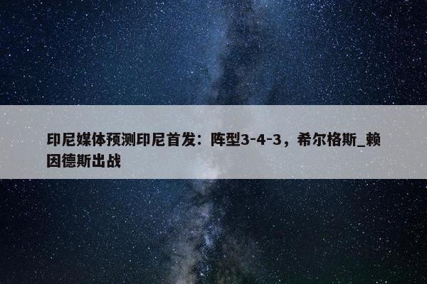 印尼媒体预测印尼首发：阵型3-4-3，希尔格斯_赖因德斯出战