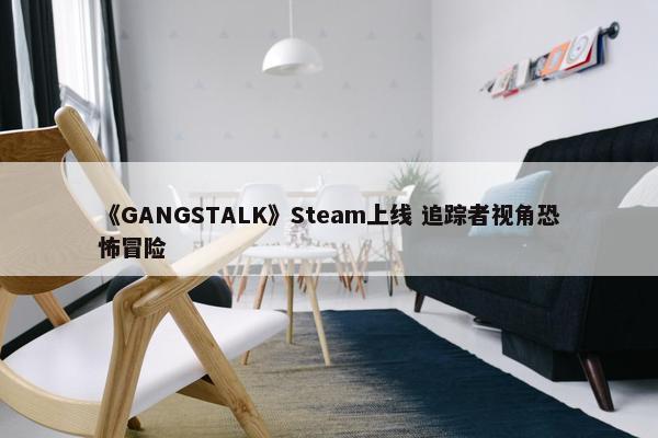 《GANGSTALK》Steam上线 追踪者视角恐怖冒险