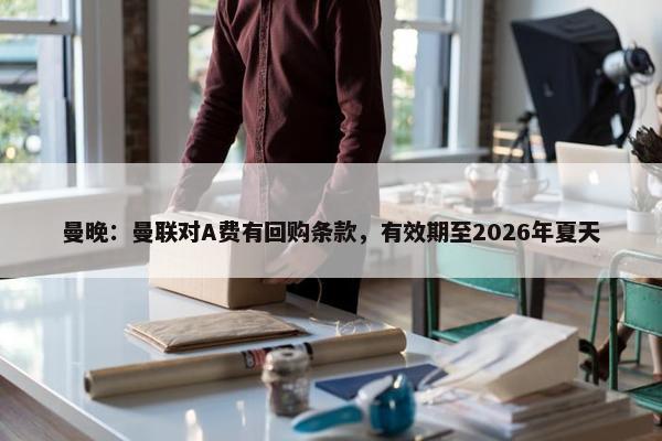 曼晚：曼联对A费有回购条款，有效期至2026年夏天