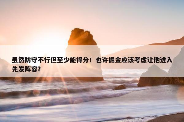 虽然防守不行但至少能得分！也许掘金应该考虑让他进入先发阵容？