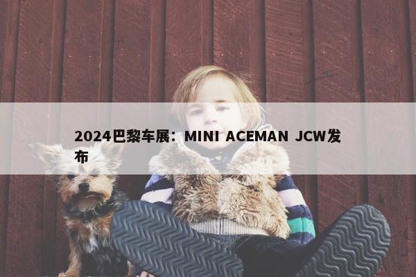 2024巴黎车展：MINI ACEMAN JCW发布