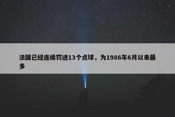 法国已经连续罚进13个点球，为1986年6月以来最多