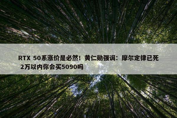 RTX 50系涨价是必然！黄仁勋强调：摩尔定律已死 2万以内你会买5090吗