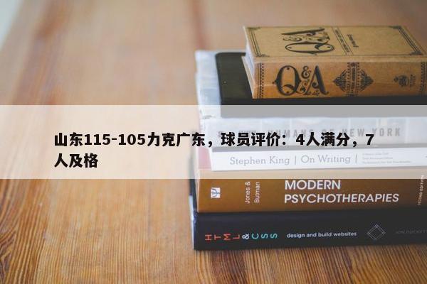 山东115-105力克广东，球员评价：4人满分，7人及格