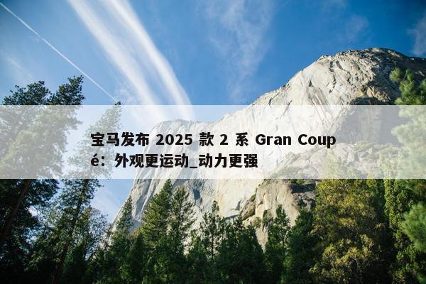 宝马发布 2025 款 2 系 Gran Coupé：外观更运动_动力更强