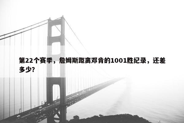 第22个赛季，詹姆斯距离邓肯的1001胜纪录，还差多少？