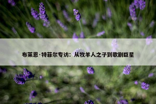 布莱恩·特菲尔专访：从牧羊人之子到歌剧巨星