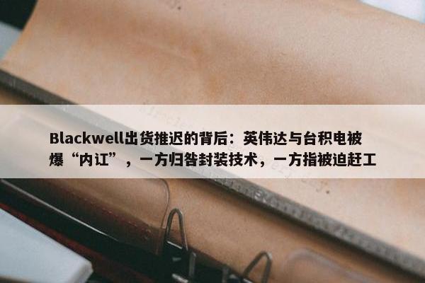 Blackwell出货推迟的背后：英伟达与台积电被爆“内讧”，一方归咎封装技术，一方指被迫赶工