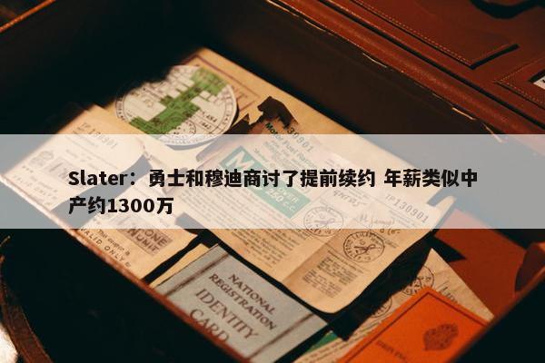 Slater：勇士和穆迪商讨了提前续约 年薪类似中产约1300万