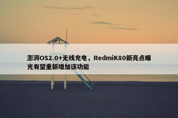 澎湃OS2.0+无线充电，RedmiK80新亮点曝光有望重新增加该功能