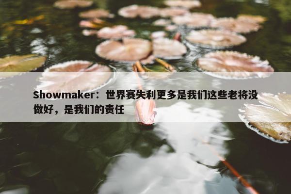 Showmaker：世界赛失利更多是我们这些老将没做好，是我们的责任