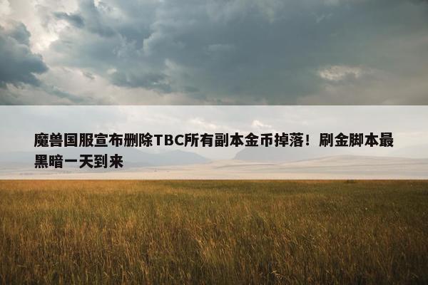 魔兽国服宣布删除TBC所有副本金币掉落！刷金脚本最黑暗一天到来