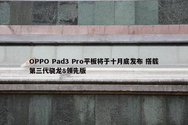 OPPO Pad3 Pro平板将于十月底发布 搭载第三代骁龙8领先版