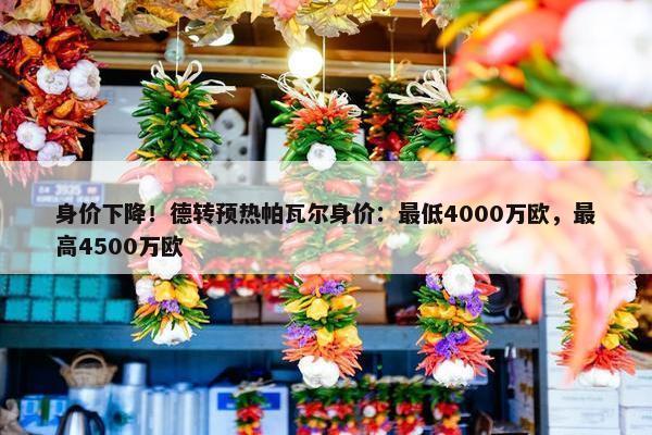 身价下降！德转预热帕瓦尔身价：最低4000万欧，最高4500万欧