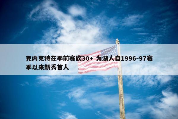 克内克特在季前赛砍30+ 为湖人自1996-97赛季以来新秀首人