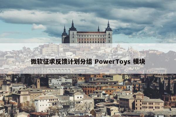 微软征求反馈计划分组 PowerToys 模块