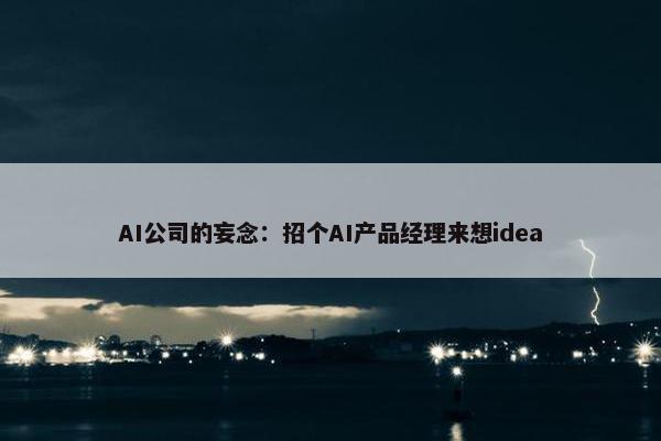 AI公司的妄念：招个AI产品经理来想idea