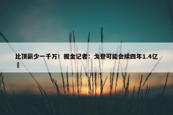 比顶薪少一千万！掘金记者：戈登可能会续四年1.4亿️