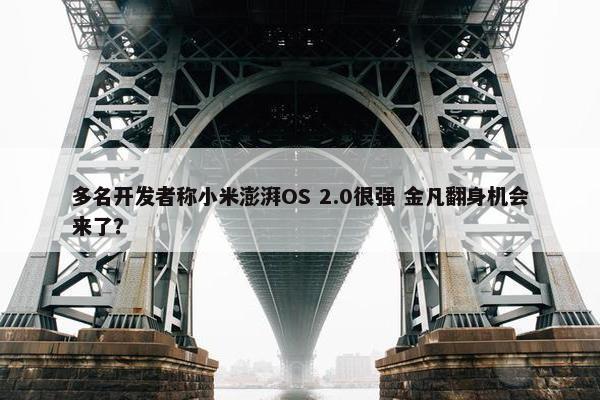 多名开发者称小米澎湃OS 2.0很强 金凡翻身机会来了？