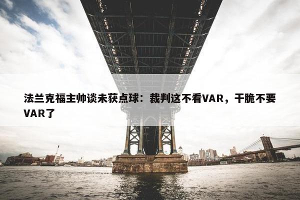 法兰克福主帅谈未获点球：裁判这不看VAR，干脆不要VAR了