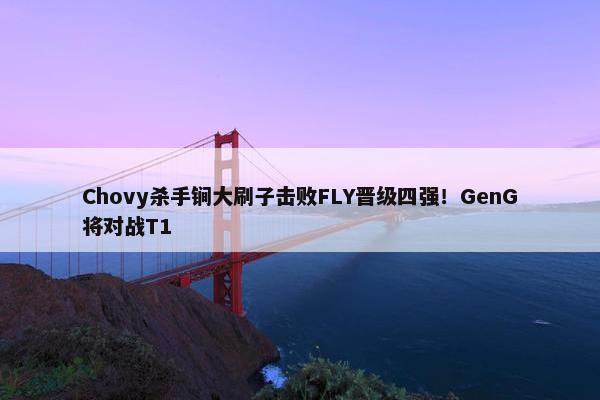 Chovy杀手锏大刷子击败FLY晋级四强！GenG将对战T1