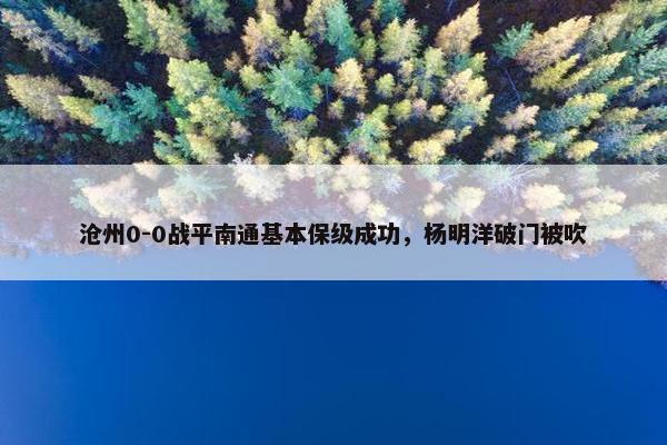 沧州0-0战平南通基本保级成功，杨明洋破门被吹