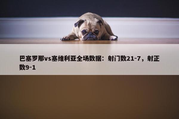 巴塞罗那vs塞维利亚全场数据：射门数21-7，射正数9-1