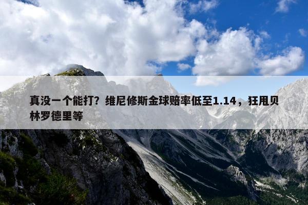 真没一个能打？维尼修斯金球赔率低至1.14，狂甩贝林罗德里等