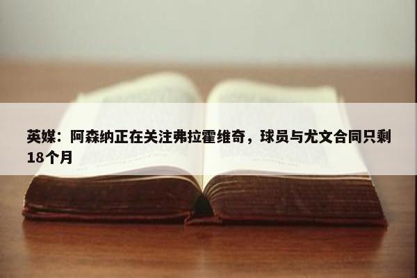 英媒：阿森纳正在关注弗拉霍维奇，球员与尤文合同只剩18个月