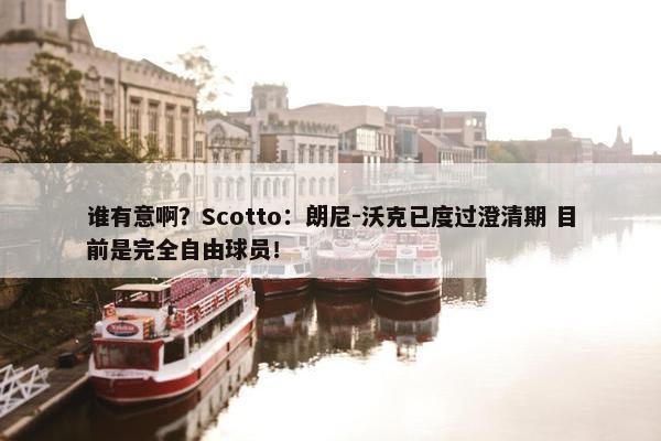 谁有意啊？Scotto：朗尼-沃克已度过澄清期 目前是完全自由球员！