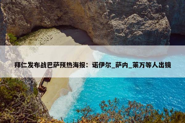 拜仁发布战巴萨预热海报：诺伊尔_萨内_莱万等人出镜