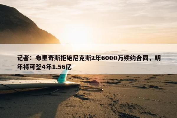 记者：布里奇斯拒绝尼克斯2年6000万续约合同，明年将可签4年1.56亿