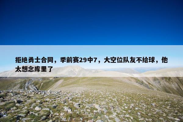 拒绝勇士合同，季前赛29中7，大空位队友不给球，他太想念库里了